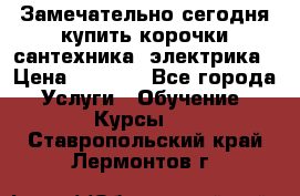 Замечательно сегодня купить корочки сантехника, электрика › Цена ­ 2 000 - Все города Услуги » Обучение. Курсы   . Ставропольский край,Лермонтов г.